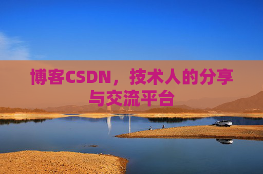 博客CSDN，技术人的分享与交流平台